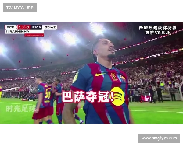 巴萨超级杯老将表现及其对球队胜利的关键性影响分析 巴萨超级杯老将表现及其对球队胜利的关键性影响分析